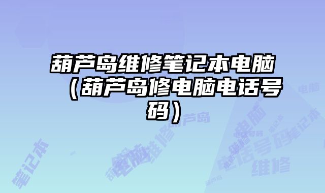 葫蘆島維修筆記本電腦（葫蘆島修電腦電話號碼）