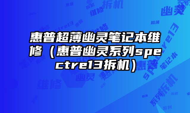 惠普超薄幽靈筆記本維修（惠普幽靈系列spectre13拆機）