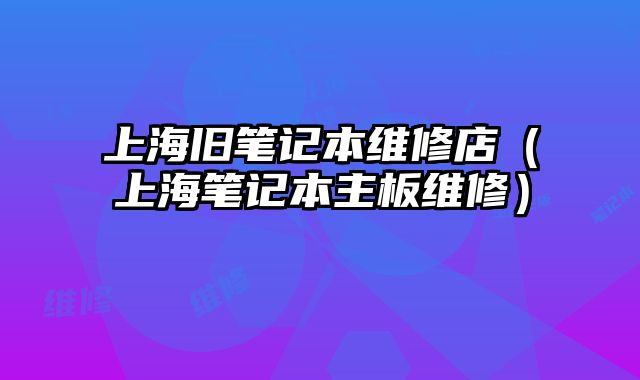 上海舊筆記本維修店（上海筆記本主板維修）