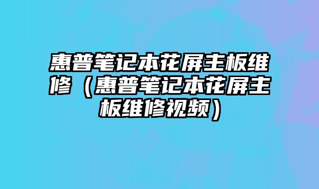 惠普筆記本花屏主板維修（惠普筆記本花屏主板維修視頻）
