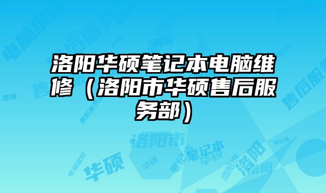 洛陽華碩筆記本電腦維修（洛陽市華碩售后服務(wù)部）