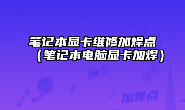 筆記本顯卡維修加焊點(diǎn)（筆記本電腦顯卡加焊）