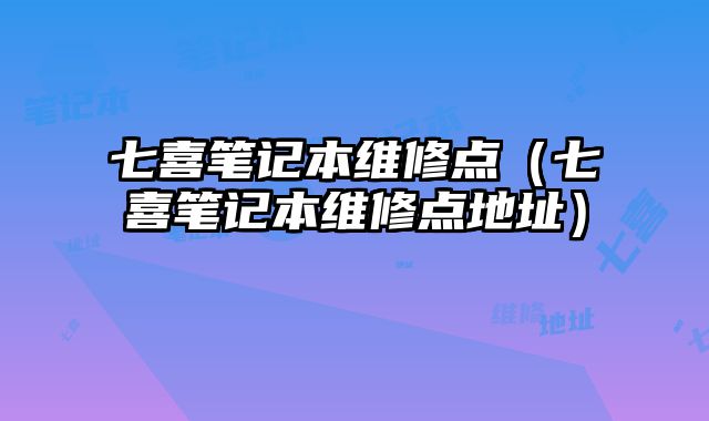七喜筆記本維修點（七喜筆記本維修點地址）