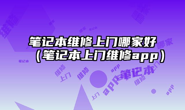 筆記本維修上門哪家好（筆記本上門維修app）