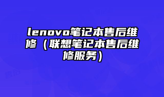 lenovo筆記本售后維修（聯想筆記本售后維修服務）