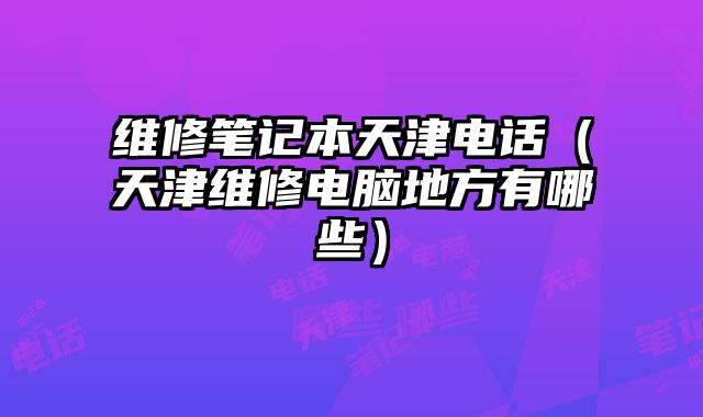 維修筆記本天津電話（天津維修電腦地方有哪些）