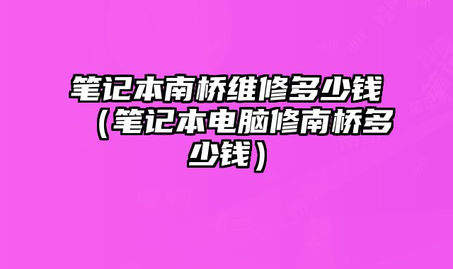 筆記本南橋維修多少錢（筆記本電腦修南橋多少錢）