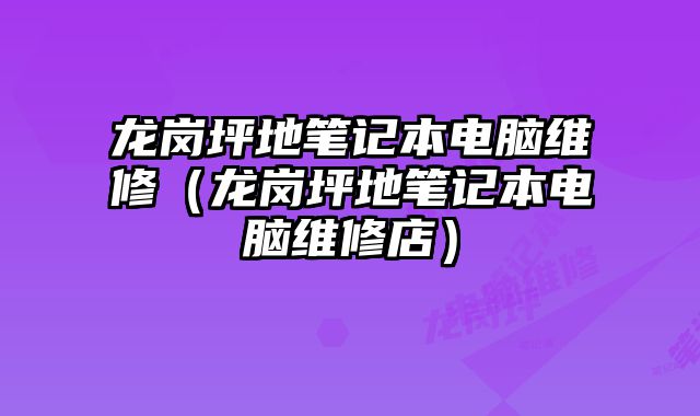 龍崗坪地筆記本電腦維修（龍崗坪地筆記本電腦維修店）