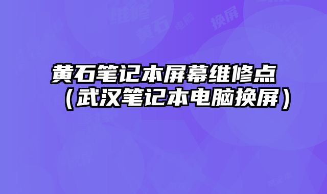 黃石筆記本屏幕維修點（武漢筆記本電腦換屏）