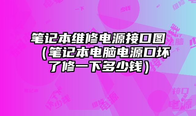 筆記本維修電源接口圖（筆記本電腦電源口壞了修一下多少錢）