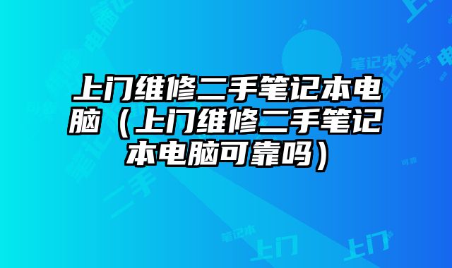 上門維修二手筆記本電腦（上門維修二手筆記本電腦可靠嗎）