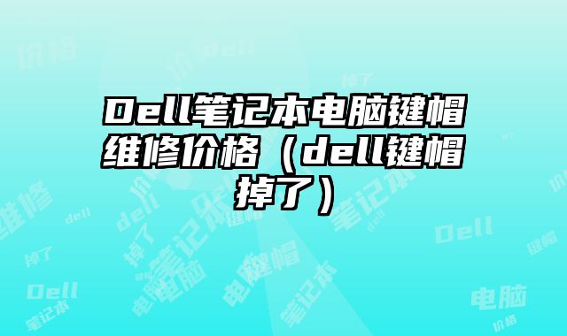 Dell筆記本電腦鍵帽維修價格（dell鍵帽掉了）