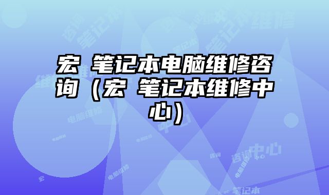 宏碁筆記本電腦維修咨詢（宏碁筆記本維修中心）