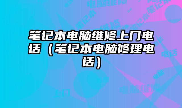筆記本電腦維修上門電話（筆記本電腦修理電話）