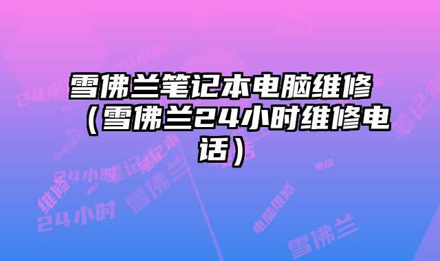 雪佛蘭筆記本電腦維修（雪佛蘭24小時維修電話）