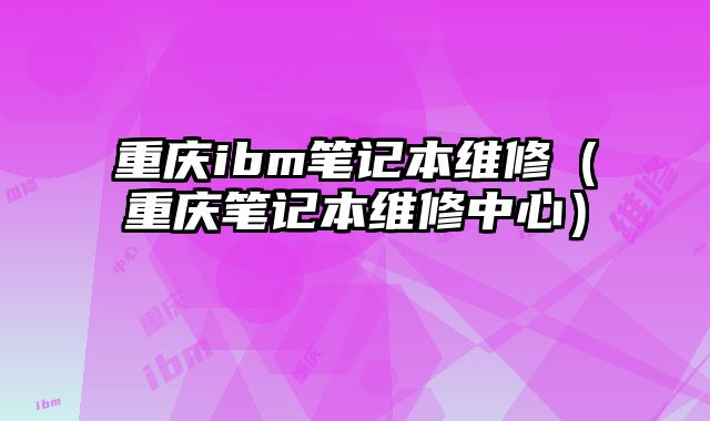 重慶ibm筆記本維修（重慶筆記本維修中心）
