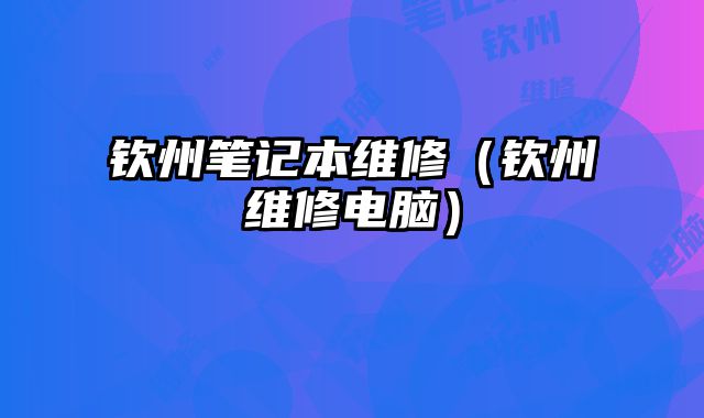欽州筆記本維修（欽州維修電腦）