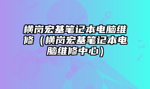 橫崗宏基筆記本電腦維修（橫崗宏基筆記本電腦維修中心）