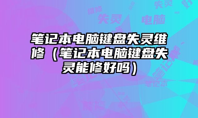 筆記本電腦鍵盤失靈維修（筆記本電腦鍵盤失靈能修好嗎）