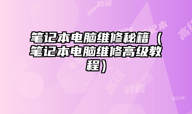 筆記本電腦維修秘籍（筆記本電腦維修高級教程）