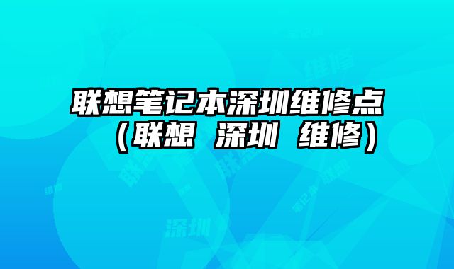 聯想筆記本深圳維修點（聯想 深圳 維修）