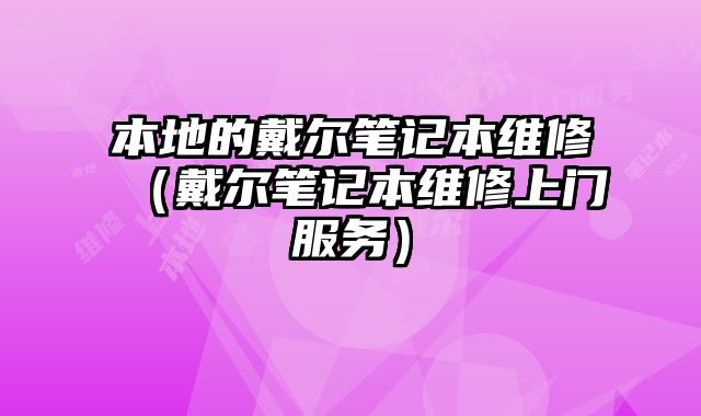 本地的戴爾筆記本維修（戴爾筆記本維修上門服務(wù)）