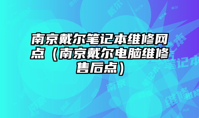 南京戴爾筆記本維修網(wǎng)點(diǎn)（南京戴爾電腦維修售后點(diǎn)）