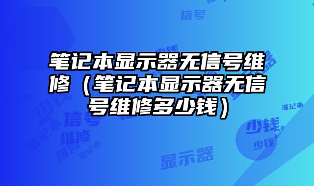 筆記本顯示器無信號維修（筆記本顯示器無信號維修多少錢）