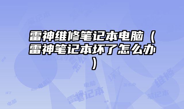 雷神維修筆記本電腦（雷神筆記本壞了怎么辦）