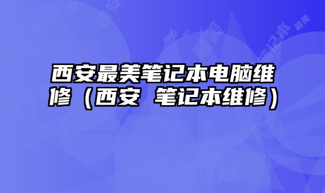西安最美筆記本電腦維修（西安 筆記本維修）