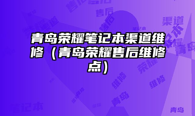 青島榮耀筆記本渠道維修（青島榮耀售后維修點）