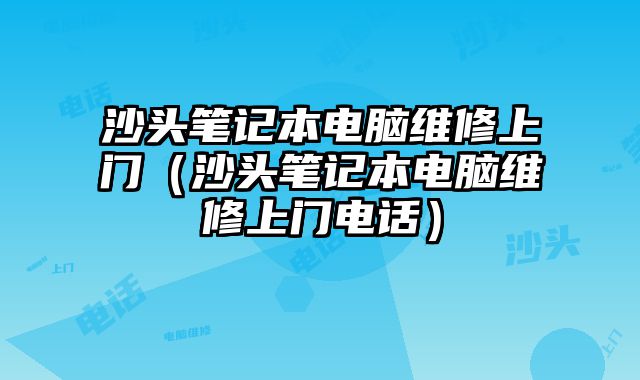 沙頭筆記本電腦維修上門（沙頭筆記本電腦維修上門電話）