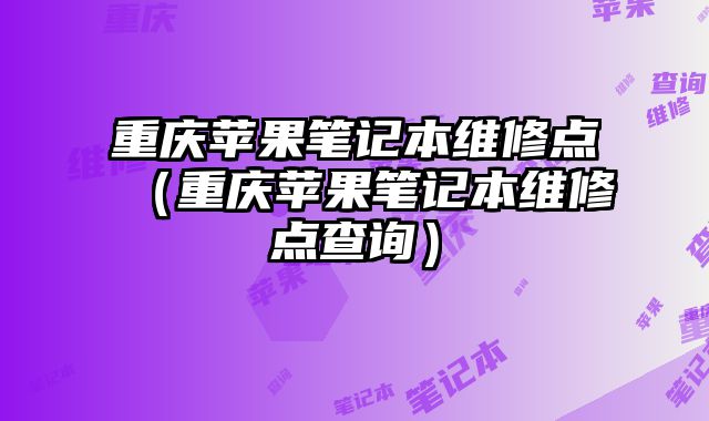 重慶蘋果筆記本維修點(diǎn)（重慶蘋果筆記本維修點(diǎn)查詢）