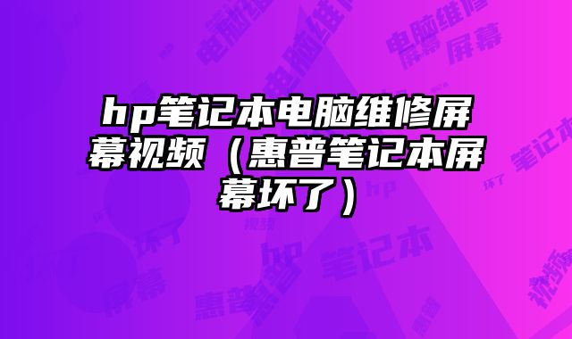 hp筆記本電腦維修屏幕視頻（惠普筆記本屏幕壞了）