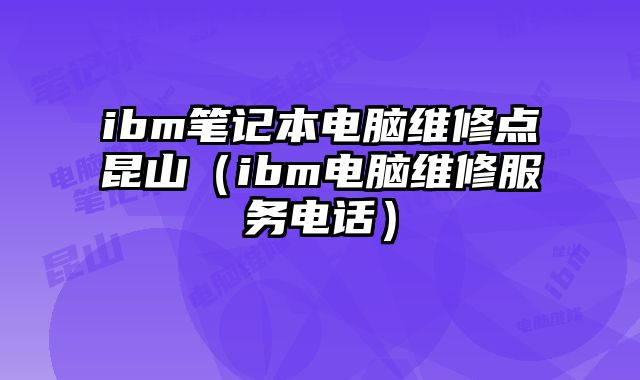 ibm筆記本電腦維修點(diǎn)昆山（ibm電腦維修服務(wù)電話）