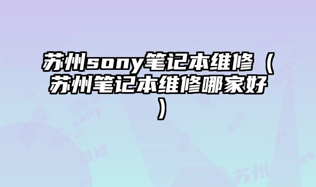 蘇州sony筆記本維修（蘇州筆記本維修哪家好）