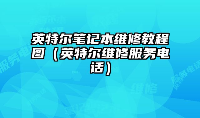 英特爾筆記本維修教程圖（英特爾維修服務電話）