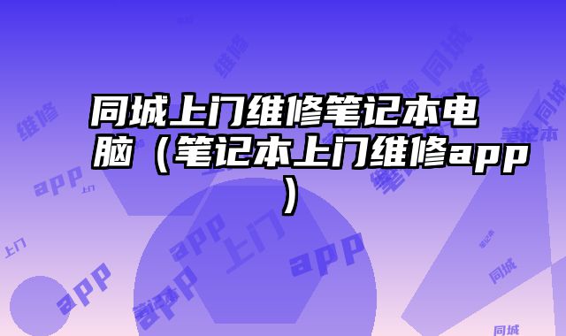 同城上門維修筆記本電腦（筆記本上門維修app）