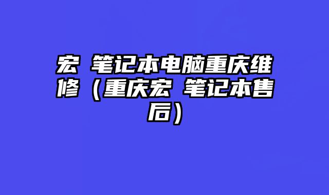 宏碁筆記本電腦重慶維修（重慶宏碁筆記本售后）