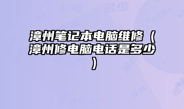 漳州筆記本電腦維修（漳州修電腦電話是多少）