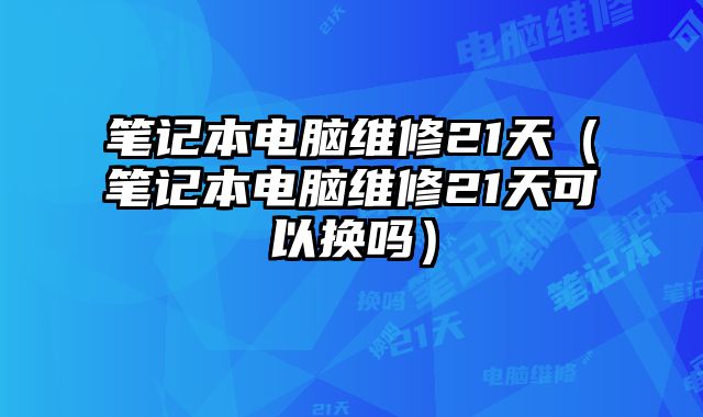 筆記本電腦維修21天（筆記本電腦維修21天可以換嗎）