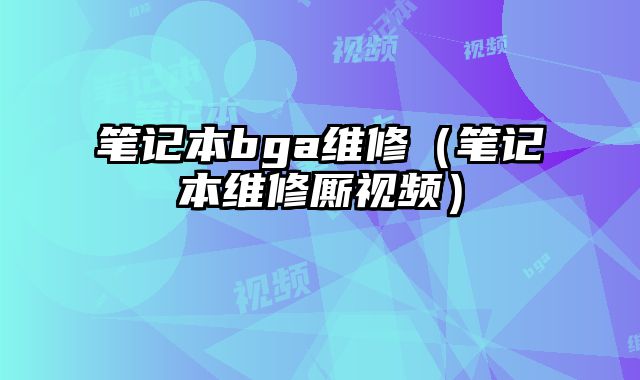 筆記本bga維修（筆記本維修廝視頻）