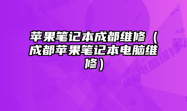 蘋果筆記本成都維修（成都蘋果筆記本電腦維修）