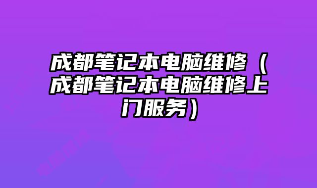成都筆記本電腦維修（成都筆記本電腦維修上門服務）