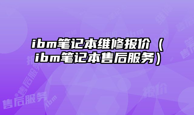 ibm筆記本維修報價（ibm筆記本售后服務）