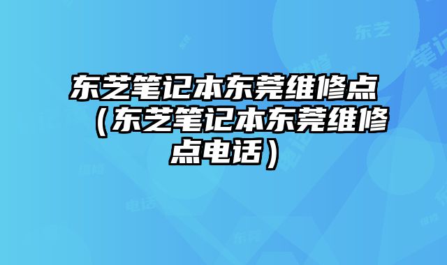 東芝筆記本東莞維修點（東芝筆記本東莞維修點電話）