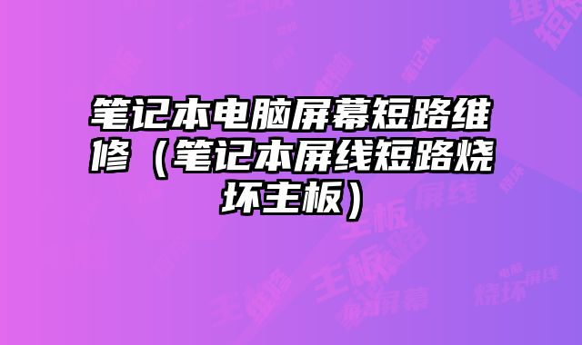筆記本電腦屏幕短路維修（筆記本屏線短路燒壞主板）