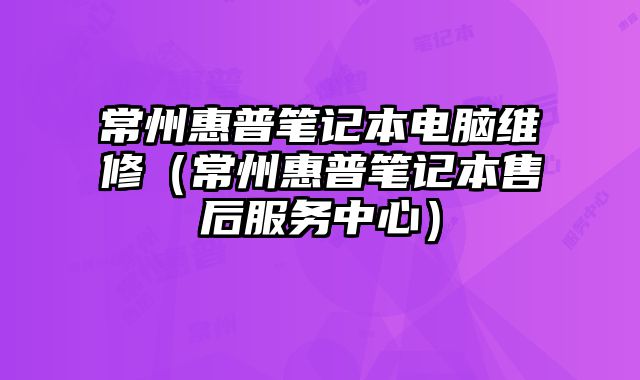 常州惠普筆記本電腦維修（常州惠普筆記本售后服務中心）