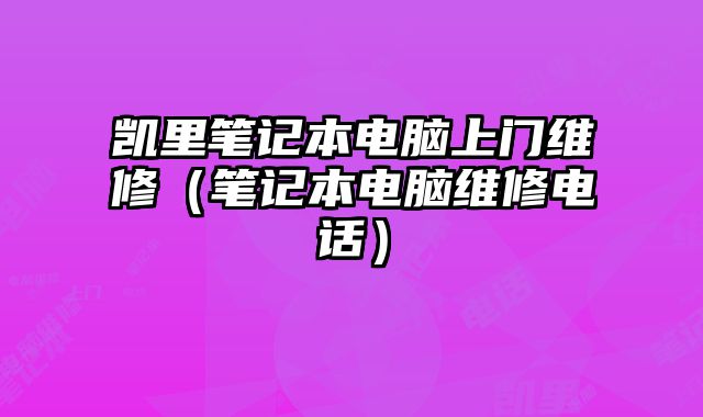 凱里筆記本電腦上門維修（筆記本電腦維修電話）