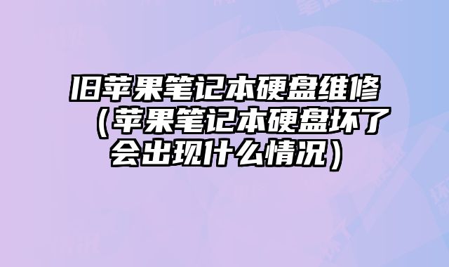 舊蘋果筆記本硬盤維修（蘋果筆記本硬盤壞了會出現什么情況）